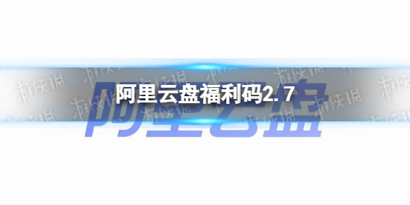 阿里云盘福利码2.7 2月7日福利码最新