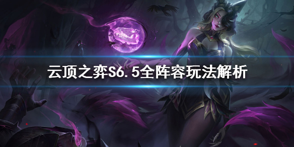 《云顶之弈》S6.5怎么玩？S6.5全阵容玩法解析