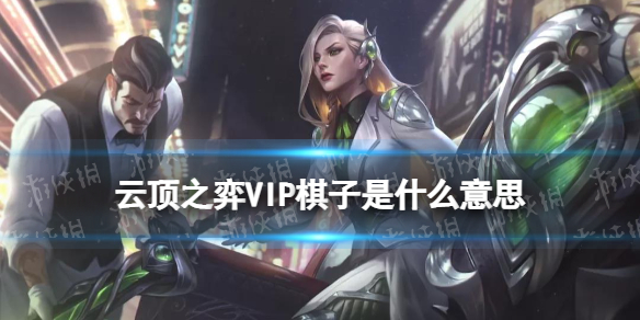 云顶之弈VIP棋子是什么意思 云顶之弈手游S6.5霓虹之夜执事VIP机制