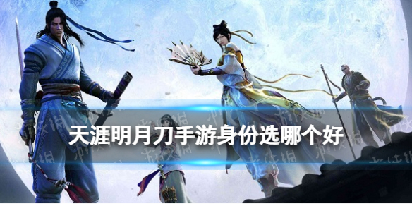 天涯明月刀手游身份选哪个好2022 天刀手游身份玩法哪个奖励高