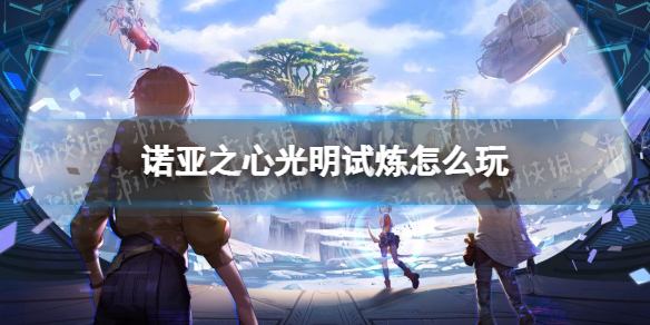 诺亚之心光明试炼怎么玩 诺亚之心光明试炼玩法攻略