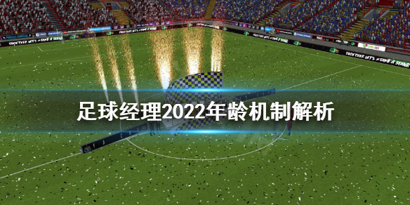 《足球经理2022》年龄怎么控制？年龄机制解析