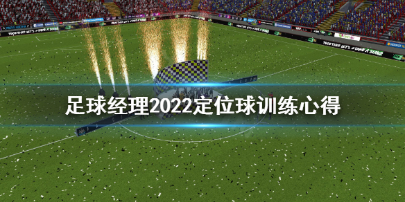 《足球经理2022》定位球怎么训练？定位球训练心得