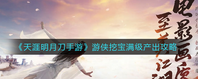 《天涯明月刀手游》游侠挖宝满级产出攻略