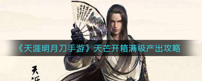 《天涯明月刀手游》天芒开箱满级产出攻略