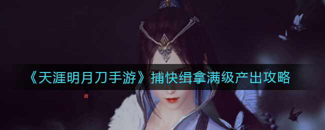 《天涯明月刀手游》捕快缉拿满级产出攻略