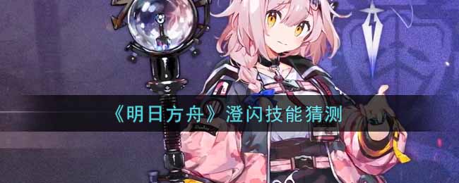 《明日方舟》澄闪技能猜测