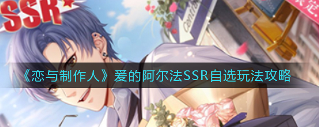 《恋与制作人》爱的阿尔法SSR自选玩法攻略