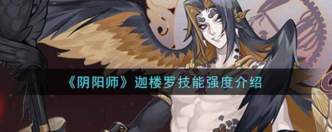 《阴阳师》迦楼罗技能强度介绍