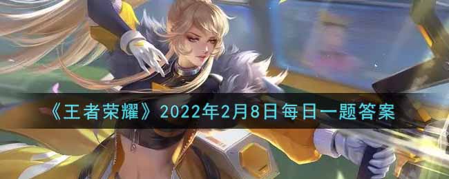 《王者荣耀》2022年2月8日每日一题答案