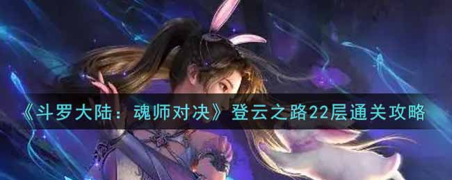 《斗罗大陆：魂师对决》登云之路22层通关攻略