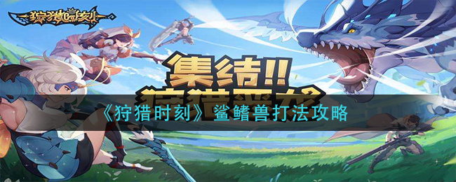 《狩猎时刻》鲨鳍兽打法攻略