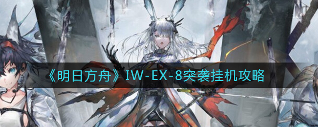 《明日方舟》IW-EX-8突袭挂机攻略