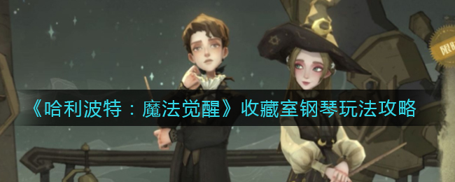 《哈利波特：魔法觉醒》收藏室钢琴玩法攻略