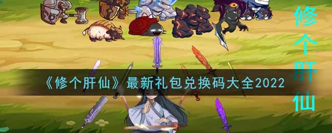 《修个肝仙》最新礼包兑换码大全2022