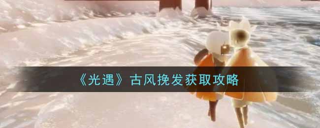 《光遇》古风挽发获取攻略