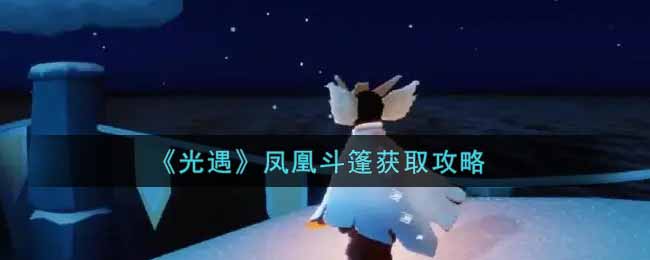 《光遇》凤凰斗篷获取攻略