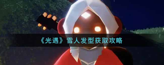 《光遇》雪人发型获取攻略