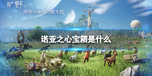 诺亚之心宝箱是什么 诺亚之心宝箱怎么获得