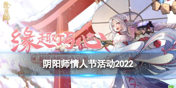 阴阳师情人节活动2022 阴阳师情人节活动缘趣巧心玩法攻略