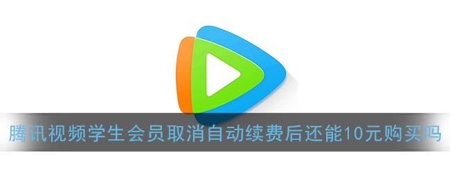 《腾讯视频》学生会员取消自动续费后还能10元购买吗