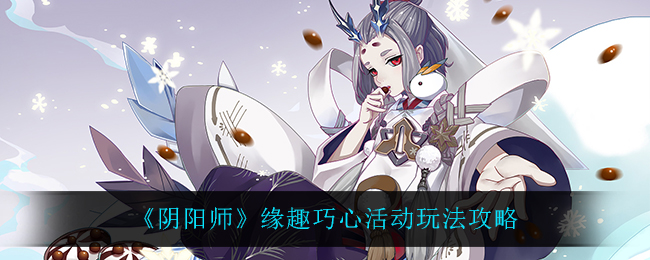 《阴阳师》缘趣巧心活动玩法攻略