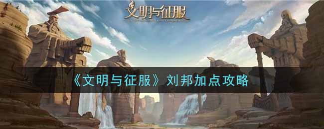 《文明与征服》刘邦加点攻略