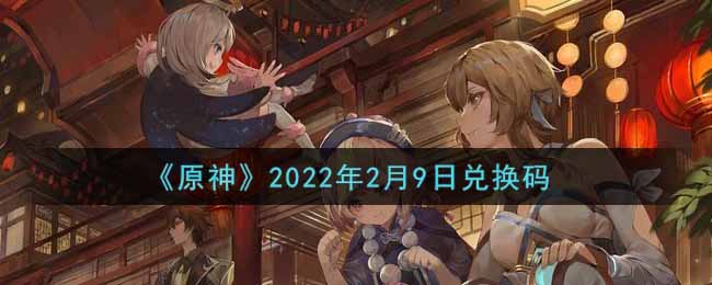 《原神》2022年2月9日兑换码