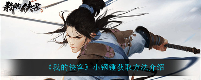 《我的侠客》小钢锤获取方法介绍