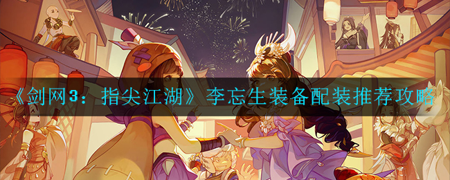 《剑网3：指尖江湖》李忘生装备配装推荐攻略