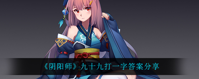 《阴阳师》九十九打一字答案分享