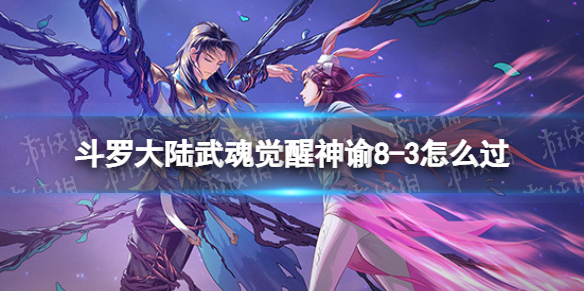 斗罗大陆武魂觉醒神谕8-3怎么过 斗罗大陆武魂觉醒神谕8-3过关阵容