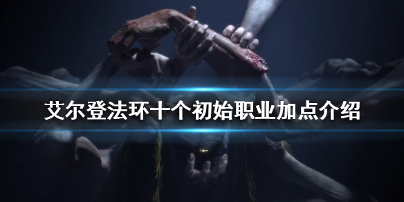 《艾尔登法环》初始职业如何加点？十个初始职业加点介绍