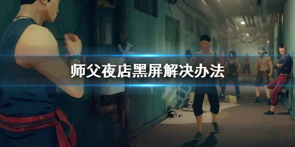 《师父》夜店黑屏怎么办？夜店黑屏解决办法