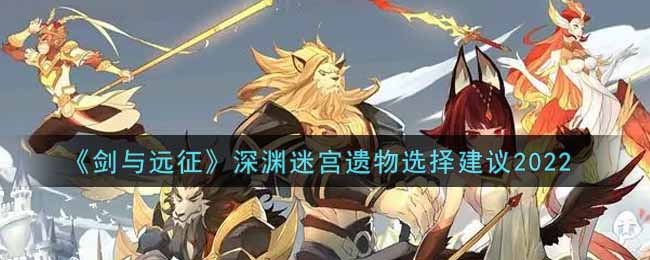 《剑与远征》深渊迷宫遗物选择建议2022