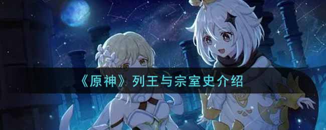 《原神》列王与宗室史介绍