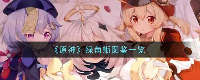 《原神》绿角蜥图鉴一览