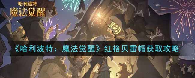 《哈利波特：魔法觉醒》红格贝雷帽获取攻略