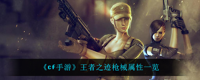 《cf手游》王者之迹枪械属性一览