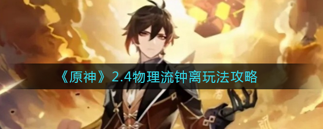 《原神》2.4物理流钟离玩法攻略