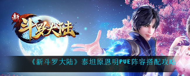 《新斗罗大陆》泰坦原恩明PVE阵容搭配攻略