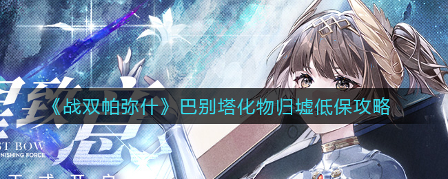 《战双帕弥什》巴别塔化物归墟低保攻略