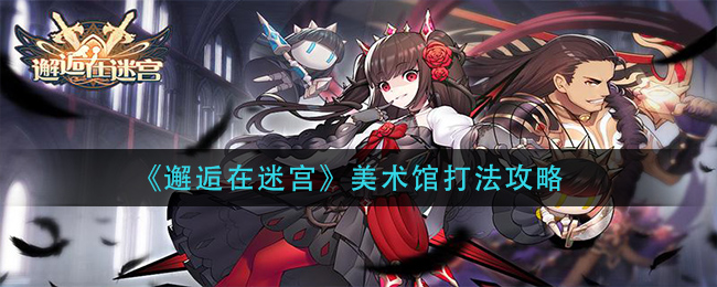 《邂逅在迷宫》美术馆打法攻略