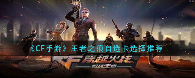 《CF手游》王者之痕自选卡选择推荐