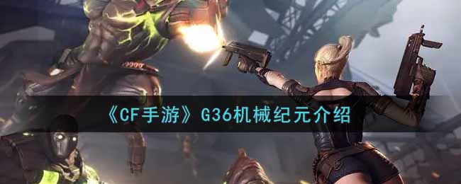 《CF手游》G36机械纪元介绍