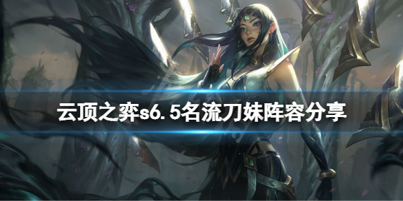 《云顶之弈》s6.5名流刀妹怎么玩？s6.5名流刀妹阵容分享