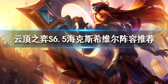 《云顶之弈》S6.5怎么玩？S6.5海克斯希维尔阵容推荐