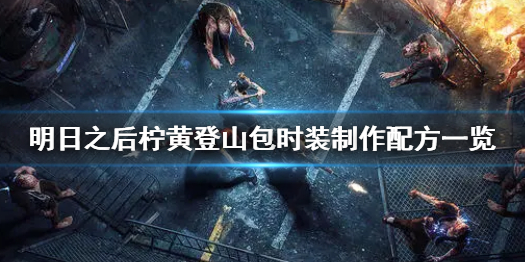 明日之后柠黄登山包时装怎么制作 明日之后柠黄登山包时装制作配方一览