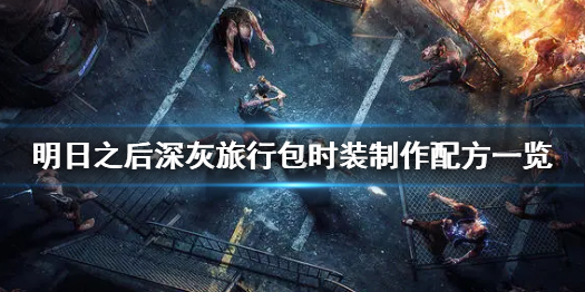 明日之后深灰旅行包时装怎么制作 明日之后深灰旅行包时装制作配方一览