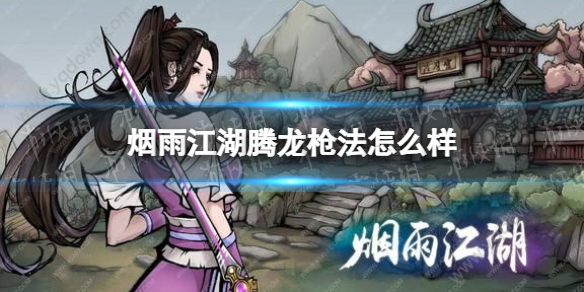 烟雨江湖腾龙枪法怎么样 烟雨江湖腾龙枪法技能介绍
